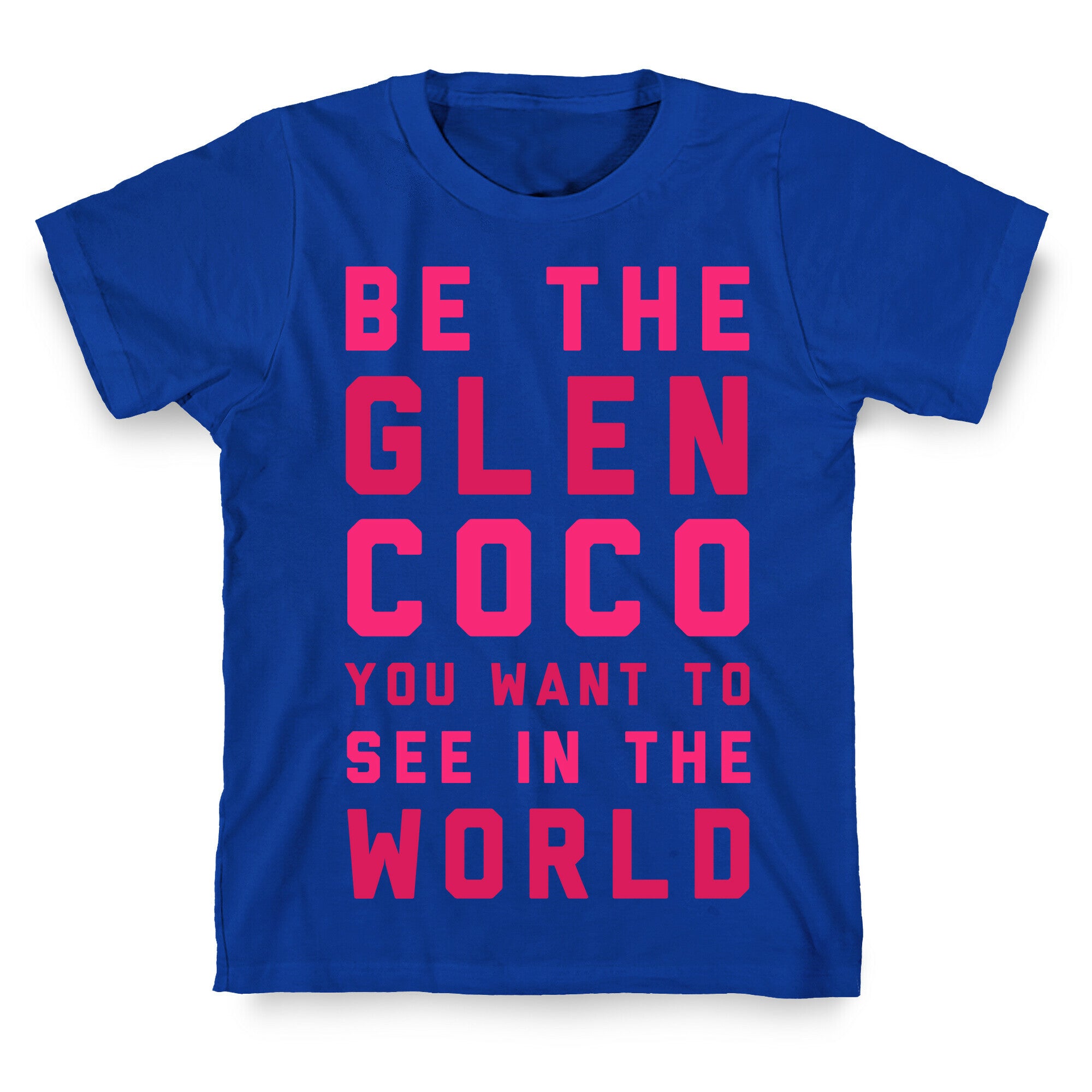 Be The Glen Coco You Want to See In The World T-Shirt